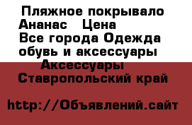 Пляжное покрывало Ананас › Цена ­ 1 200 - Все города Одежда, обувь и аксессуары » Аксессуары   . Ставропольский край